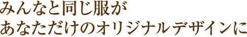 みんなと同じ服があなただけのオリジナルデザインに